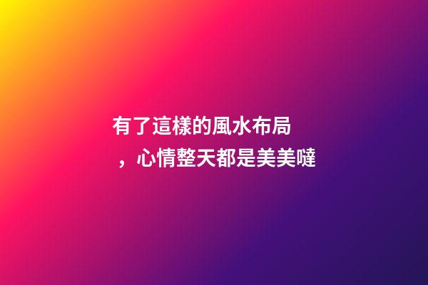 有了這樣的風水布局，心情整天都是美美噠